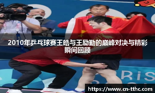 2010年乒乓球赛王皓与王励勤的巅峰对决与精彩瞬间回顾